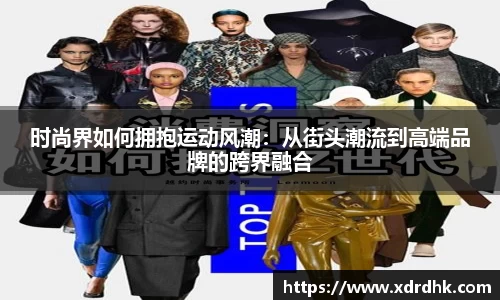 时尚界如何拥抱运动风潮：从街头潮流到高端品牌的跨界融合