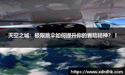 天空之城：极限跳伞如何提升你的冒险精神？ !